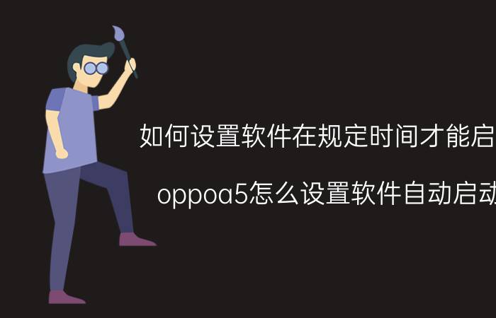 如何设置软件在规定时间才能启动 oppoa5怎么设置软件自动启动？